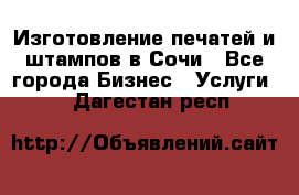 Изготовление печатей и штампов в Сочи - Все города Бизнес » Услуги   . Дагестан респ.